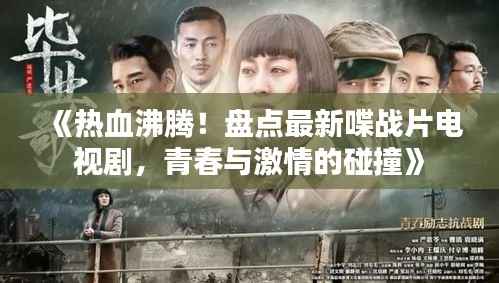 《热血沸腾！盘点最新喋战片电视剧，青春与激情的碰撞》