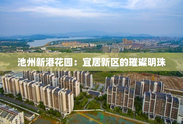 池州新港花园：宜居新区的璀璨明珠