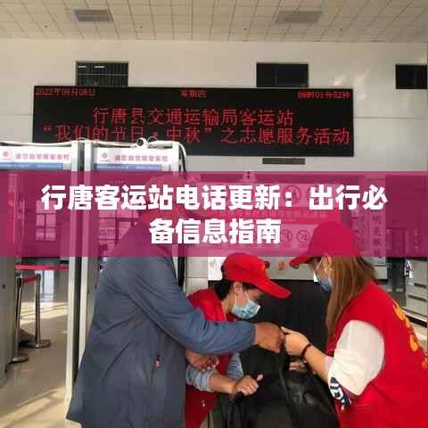 行唐客运站电话更新:出行必备信息指南