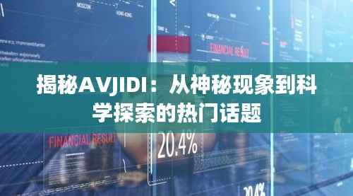 揭秘AVJIDI：从神秘现象到科学探索的热门话题