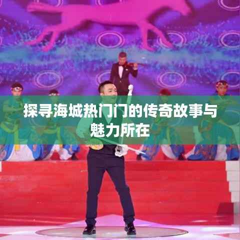 探寻海城热门门的传奇故事与魅力所在