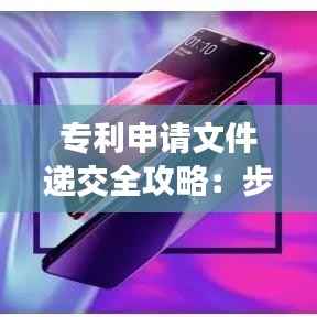 专利申请文件递交全攻略：步骤、注意事项与常见问题解答