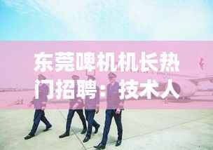 东莞啤机机长热门招聘：技术人才的黄金机遇