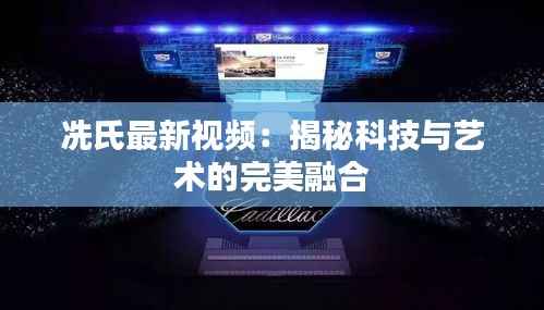 冼氏最新视频：揭秘科技与艺术的完美融合