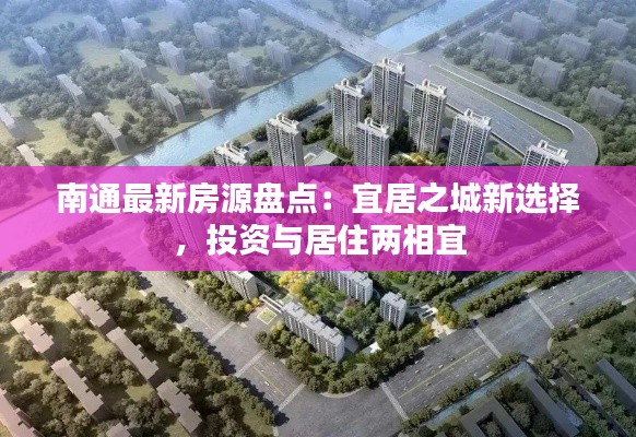 南通最新房源盘点：宜居之城新选择，投资与居住两相宜