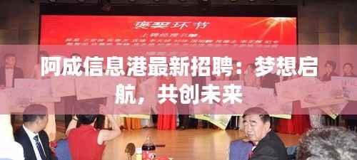 阿成信息港最新招聘:梦想启航,共创未来