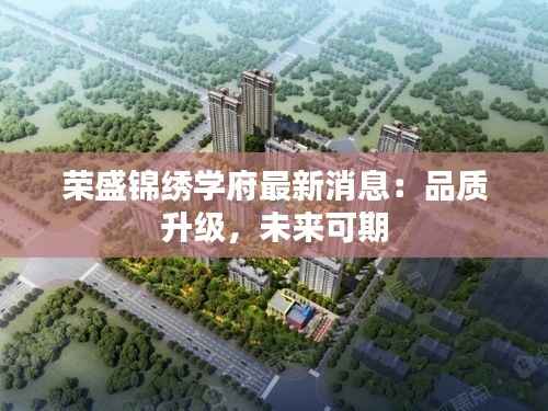 荣盛锦绣学府最新消息:品质升级,未来可期