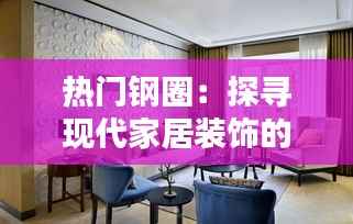 热门钢圈：探寻现代家居装饰的新宠