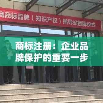 商标注册：企业品牌保护的重要一步