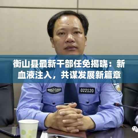 衡山县最新干部任免揭晓：新血液注入，共谋发展新篇章