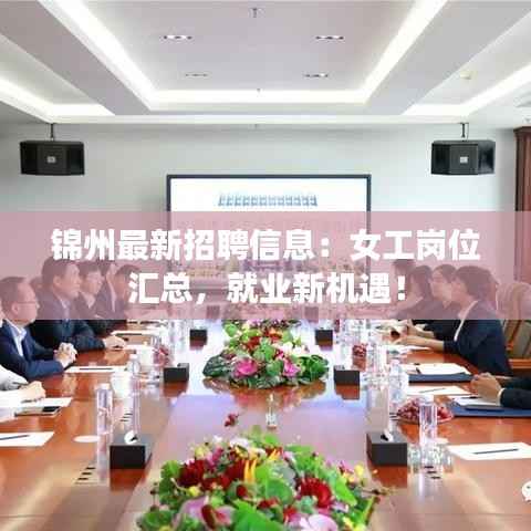 锦州最新招聘信息：女工岗位汇总，就业新机遇！