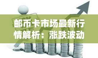 邮币卡市场最新行情解析:涨跌波动背后的投资机遇