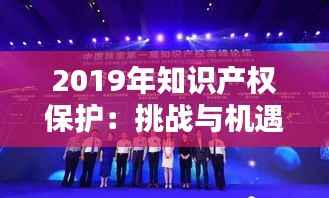 2019年知识产权保护：挑战与机遇并存