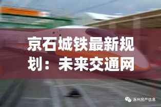 京石城铁最新规划：未来交通网络的璀璨明珠