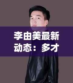 李由美最新动态:多才多艺的歌手在音乐道路上继续前行