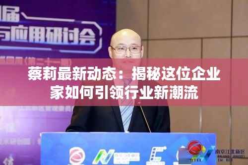 蔡莉最新动态:揭秘这位企业家如何引领行业新潮流