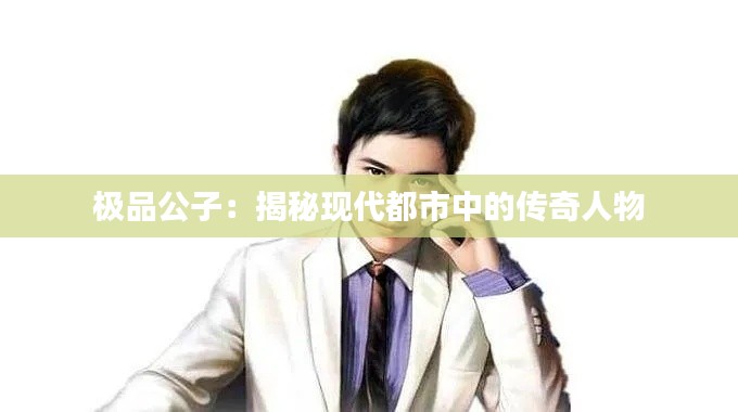 极品公子:揭秘现代都市中的传奇人物