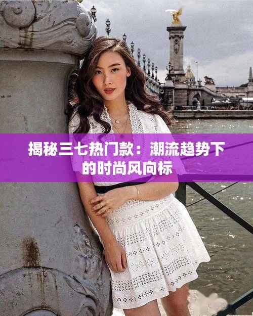 揭秘三七热门款:潮流趋势下的时尚风向标