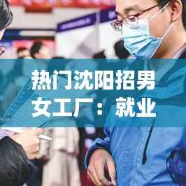 热门沈阳招男女工厂：就业新机遇与挑战并存