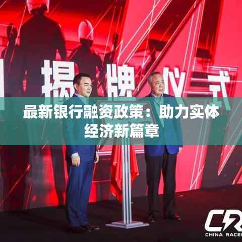 最新银行融资政策：助力实体经济新篇章