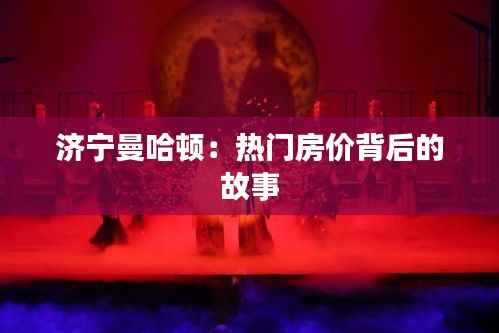 济宁曼哈顿:热门房价背后的故事