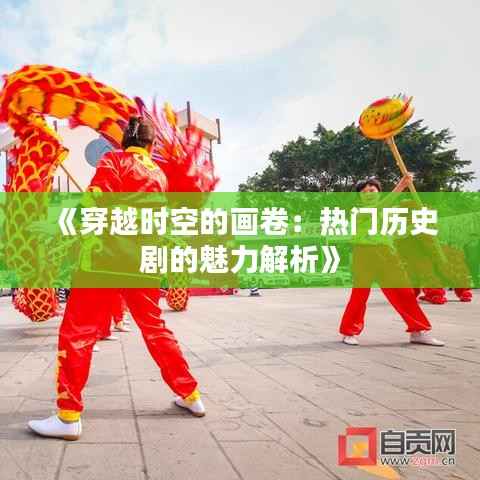 《穿越时空的画卷:热门历史剧的魅力解析》