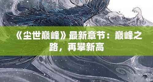 《尘世巅峰》最新章节:巅峰之路,再攀新高