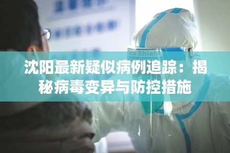 沈阳最新疑似病例追踪：揭秘病毒变异与防控措施