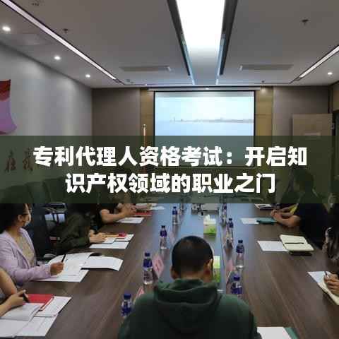 专利代理人资格考试：开启知识产权领域的职业之门