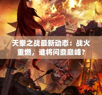 天豢之战最新动态：战火重燃，谁将问鼎巅峰？