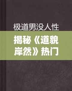 揭秘《道貌岸然》热门章节：人性的复杂与社会的荒诞