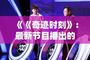 《《奇迹时刻》：最新节目播出的惊喜与期待》