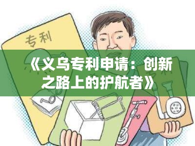 《义乌专利申请:创新之路上的护航者》