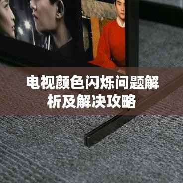 电视颜色闪烁问题解析及解决攻略