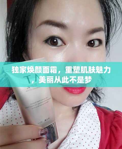 独家焕颜面霜,重塑肌肤魅力,美丽从此不是梦