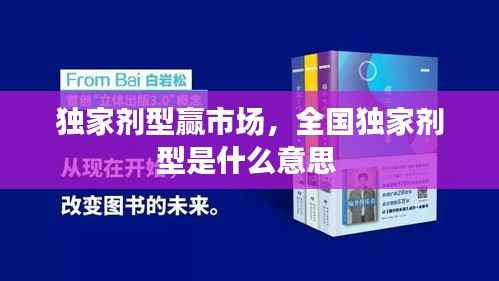 独家剂型赢市场,全国独家剂型是什么意思
