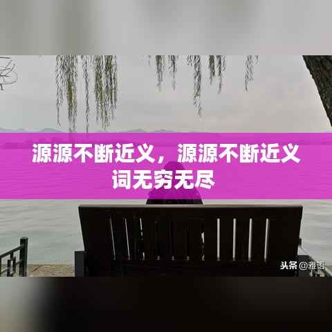 源源不断近义，源源不断近义词无穷无尽 