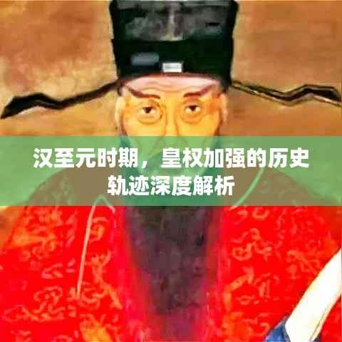 汉至元时期,皇权加强的历史轨迹深度解析