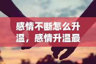 感情不断怎么升温，感情升温最快的办法 