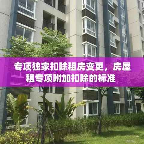 专项独家扣除租房变更，房屋租专项附加扣除的标准 