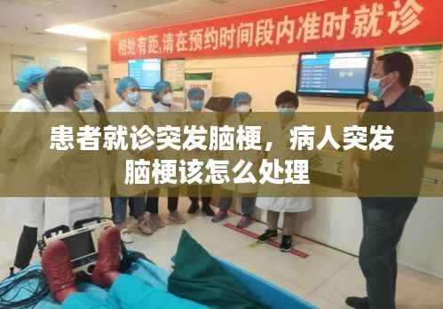 患者就诊突发脑梗，病人突发脑梗该怎么处理 