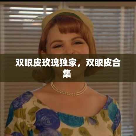 双眼皮玫瑰独家，双眼皮合集 