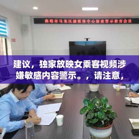 建议,独家放映女乘客视频涉嫌敏感内容警示。,请注意,由于内容涉及到敏感问题,标题需要明确表达警示态度,避免引起不必要的误解和争议。同时,标题的字数控制在规定范围内,符合百度收录标准。