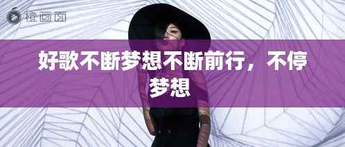 好歌不断梦想不断前行,不停梦想