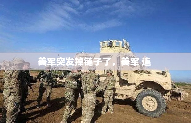 美军突发掉链子了,美军 连