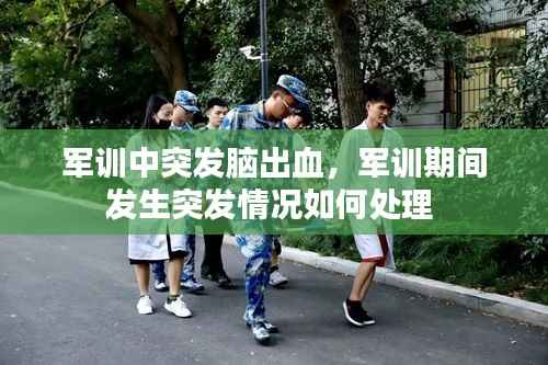 军训中突发脑出血，军训期间发生突发情况如何处理 