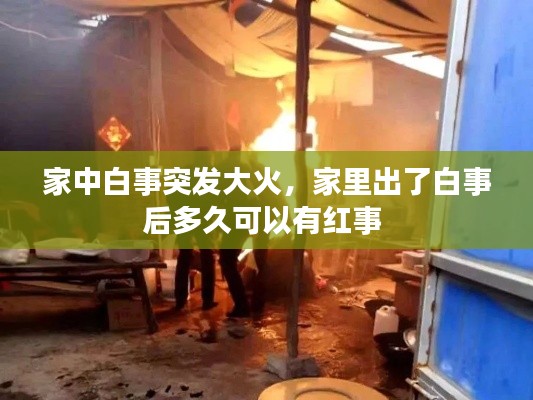 家中白事突发大火,家里出了白事后多久可以有红事