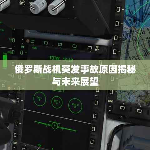 俄罗斯战机突发事故原因揭秘与未来展望