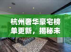 杭州奢华豪宅榜单更新，揭秘未售豪宅排名，豪华住宅的巅峰之选