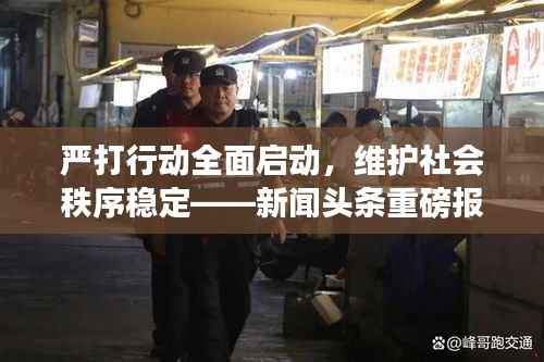 严打行动全面启动,维护社会秩序稳定——新闻头条重磅报道